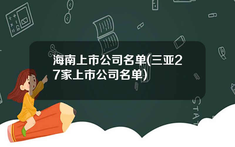 海南上市公司名单(三亚27家上市公司名单)