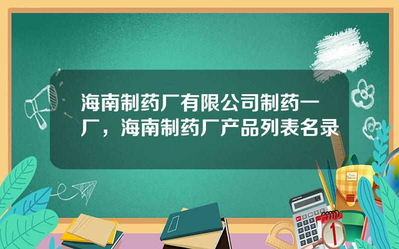 海南制药厂有限公司制药一厂，海南制药厂产品列表名录
