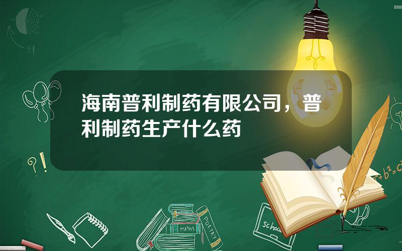 海南普利制药有限公司，普利制药生产什么药