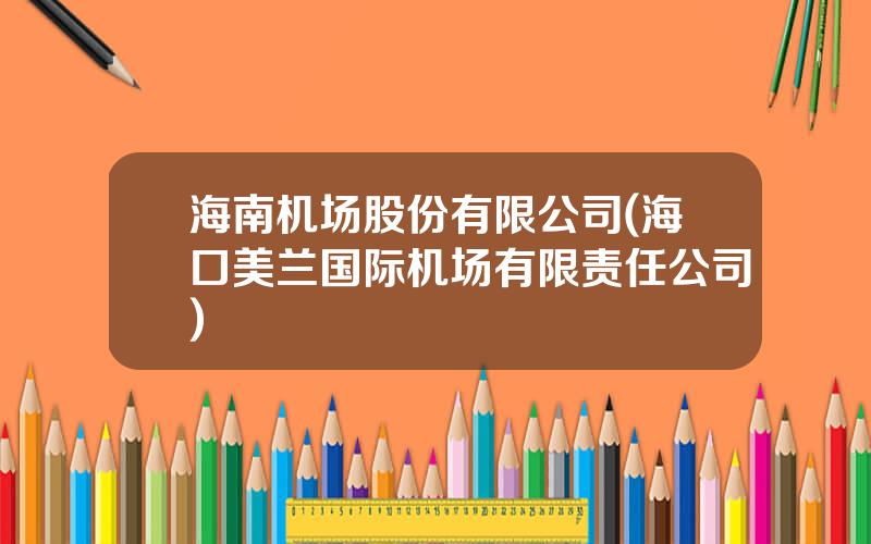 海南机场股份有限公司(海口美兰国际机场有限责任公司)