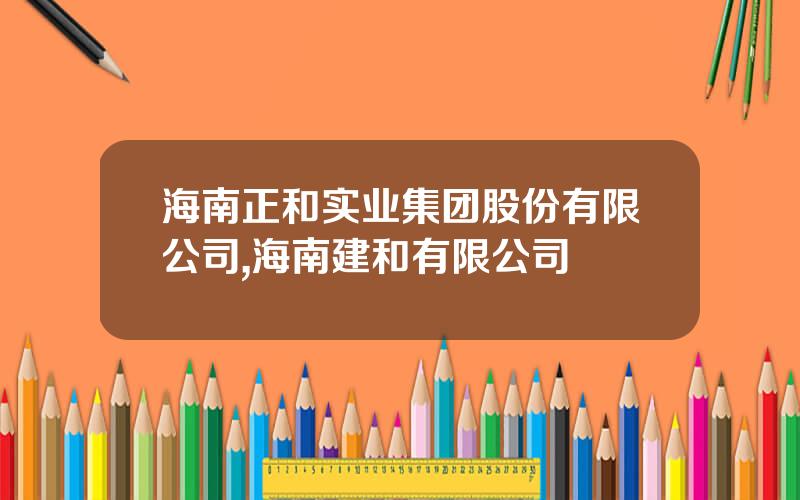 海南正和实业集团股份有限公司,海南建和有限公司