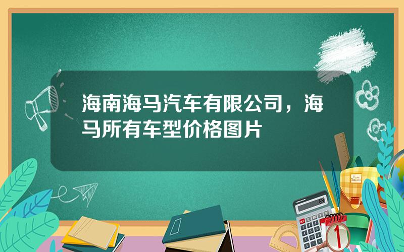 海南海马汽车有限公司，海马所有车型价格图片