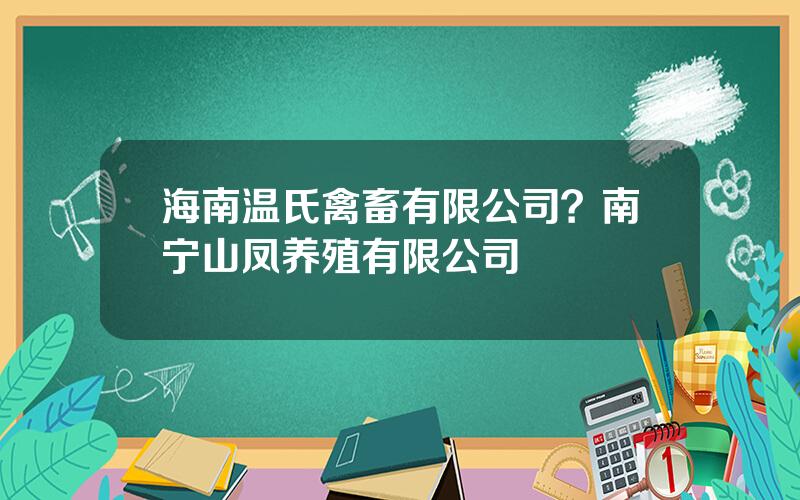 海南温氏禽畜有限公司？南宁山凤养殖有限公司