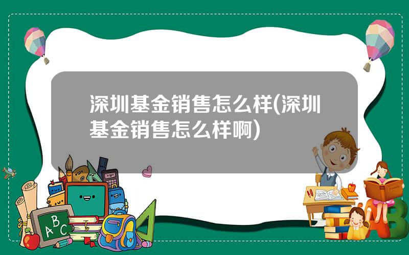 深圳基金销售怎么样(深圳基金销售怎么样啊)