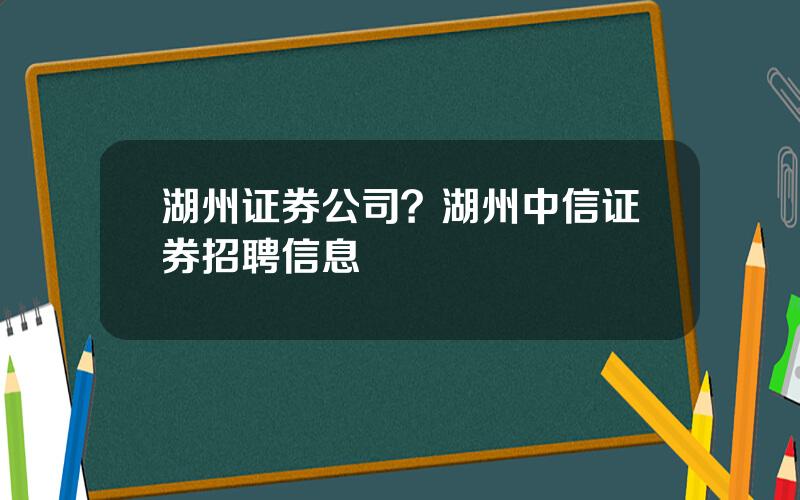 湖州证券公司？湖州中信证券招聘信息