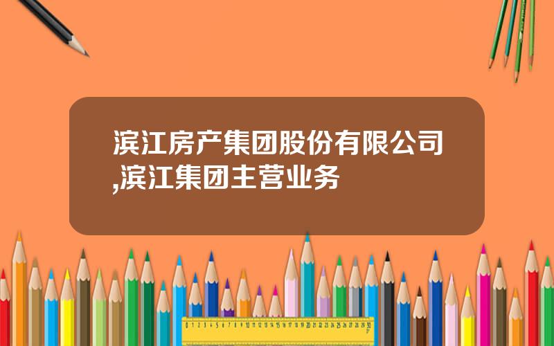 滨江房产集团股份有限公司,滨江集团主营业务