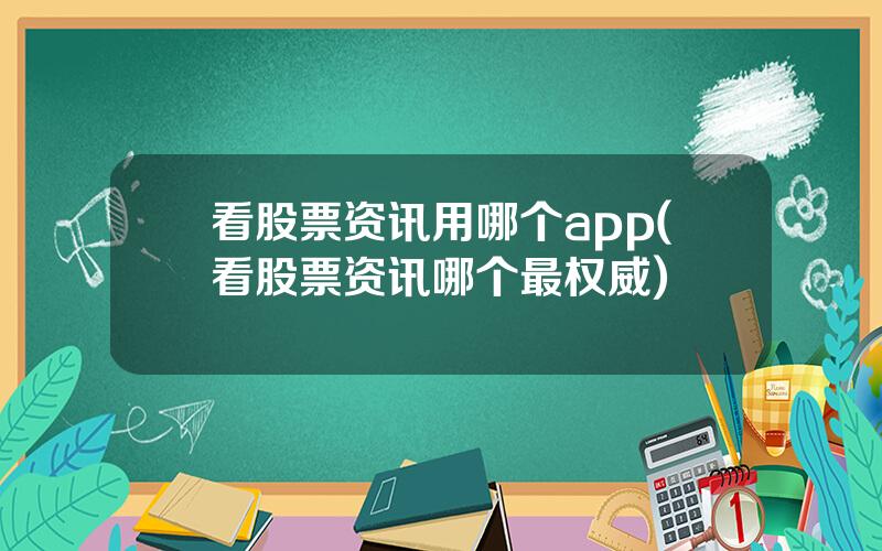 看股票资讯用哪个app(看股票资讯哪个最权威)