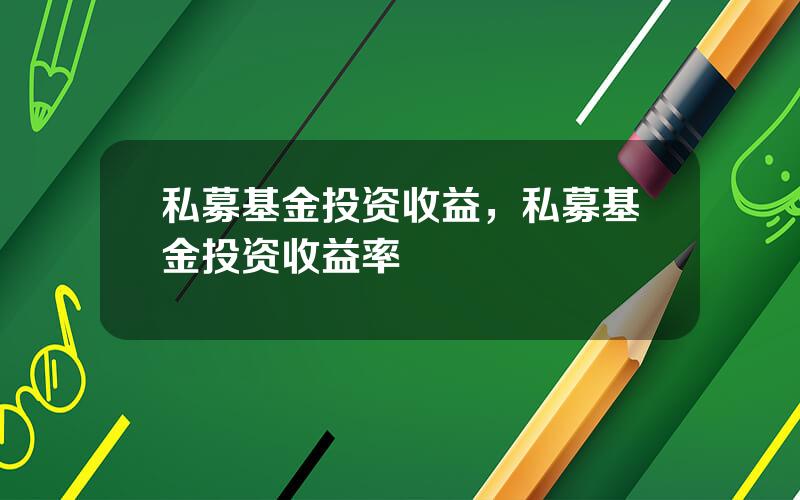 私募基金投资收益，私募基金投资收益率