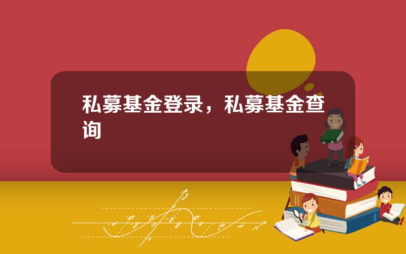 私募基金登录，私募基金查询