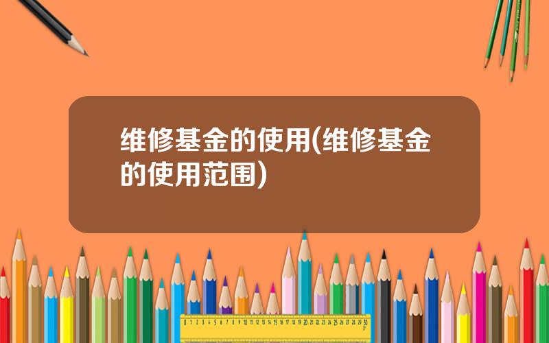 维修基金的使用(维修基金的使用范围)