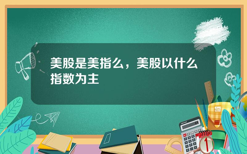 美股是美指么，美股以什么指数为主