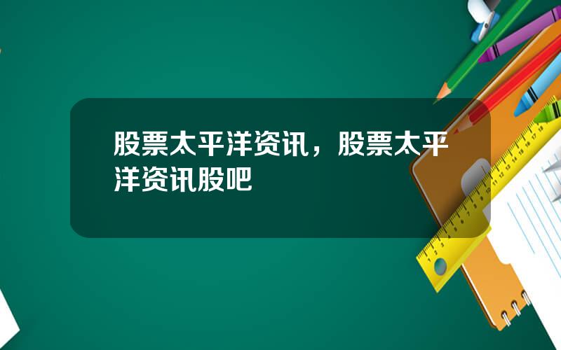 股票太平洋资讯，股票太平洋资讯股吧