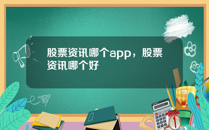 股票资讯哪个app，股票资讯哪个好
