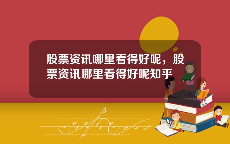 股票资讯哪里看得好呢，股票资讯哪里看得好呢知乎