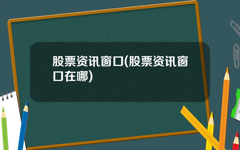 股票资讯窗口(股票资讯窗口在哪)