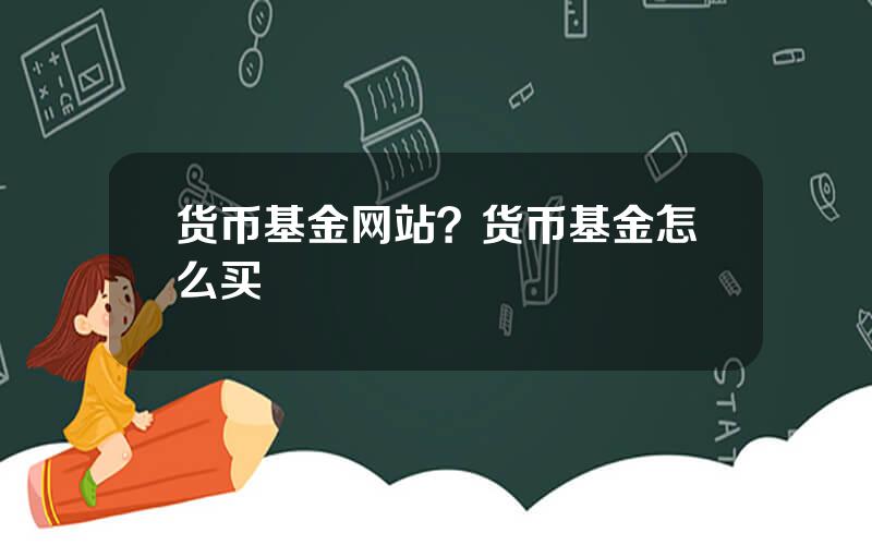 货币基金网站？货币基金怎么买