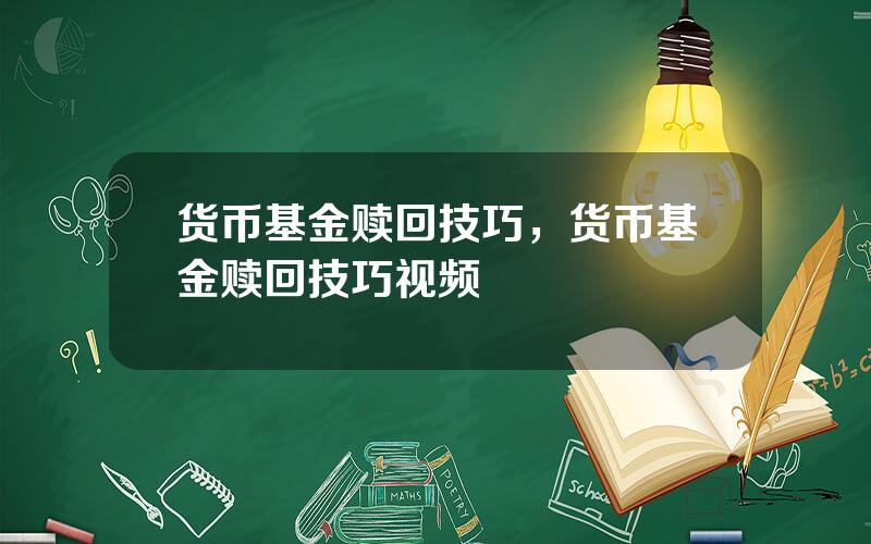 货币基金赎回技巧，货币基金赎回技巧视频