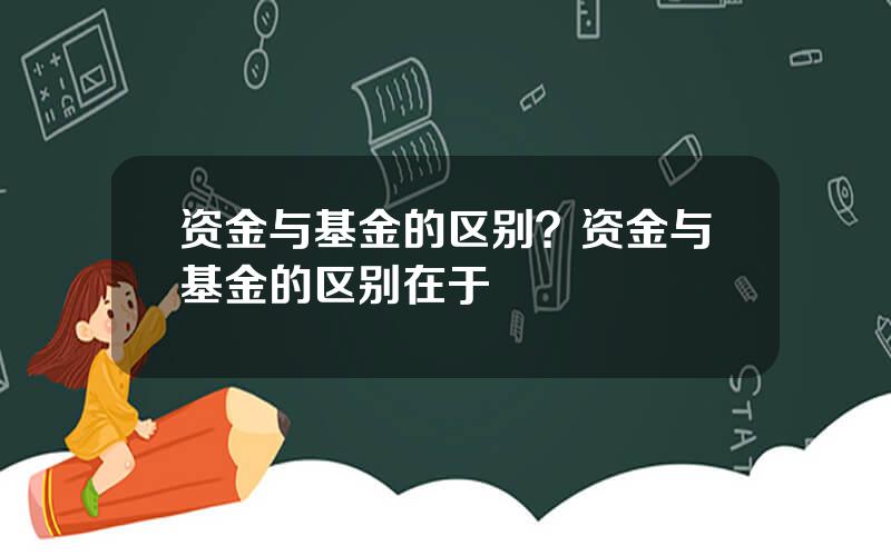 资金与基金的区别？资金与基金的区别在于