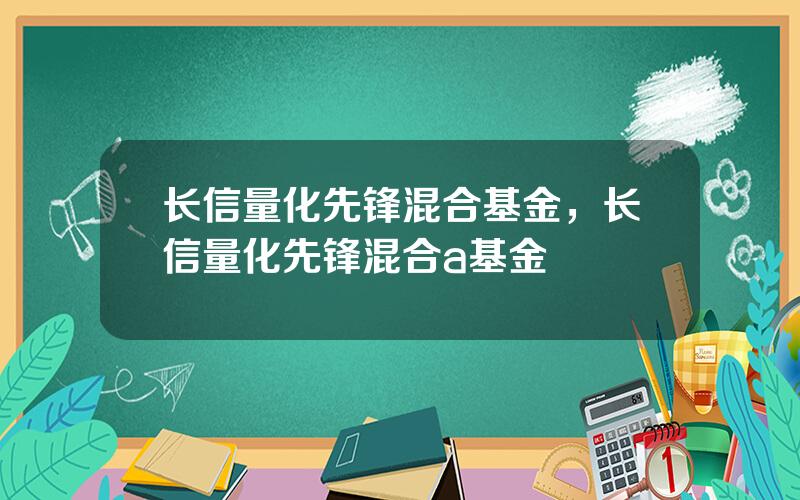 长信量化先锋混合基金，长信量化先锋混合a基金