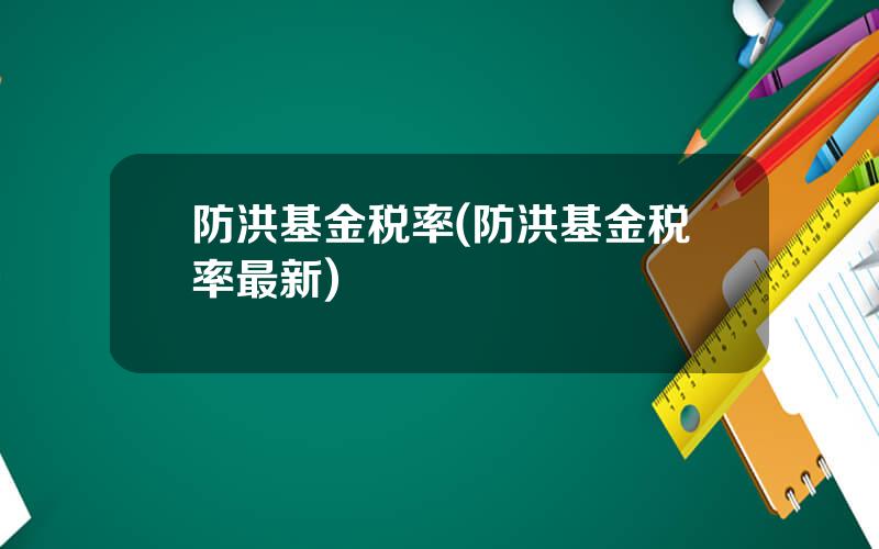 防洪基金税率(防洪基金税率最新)