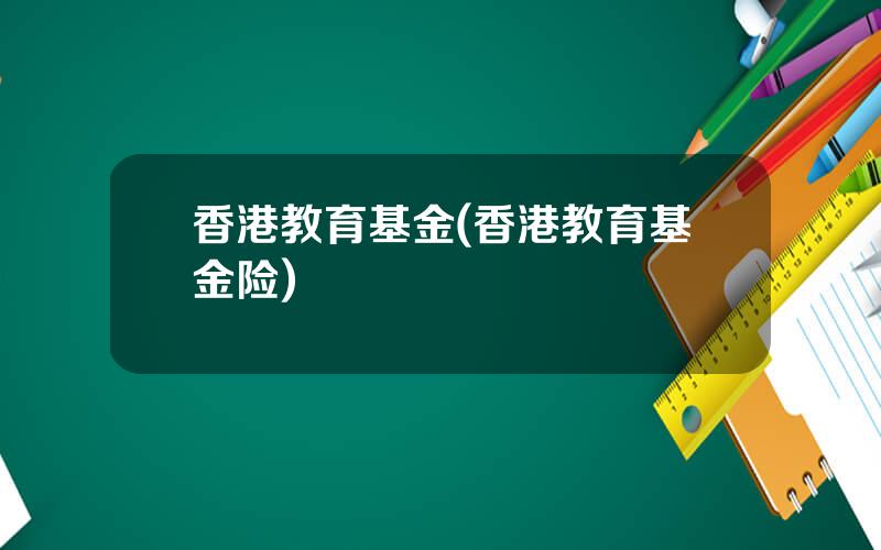香港教育基金(香港教育基金险)