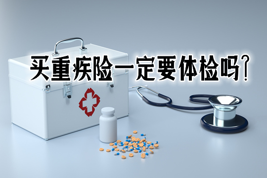 买重疾险一定要体检吗-什么情况下要体检-需要哪些材料_1